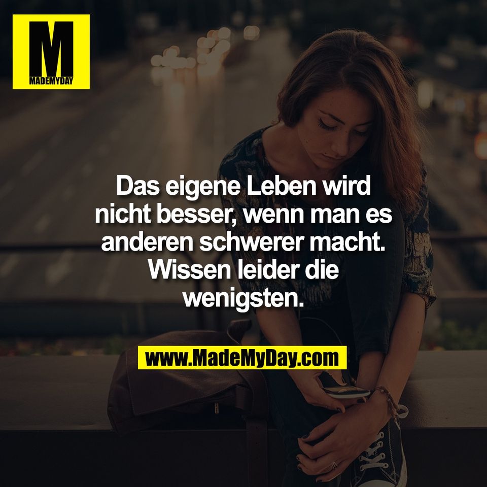 Das eigene Leben wird<br />
nicht besser, wenn man es<br />
anderen schwerer macht.<br />
Wissen leider die<br />
wenigsten.