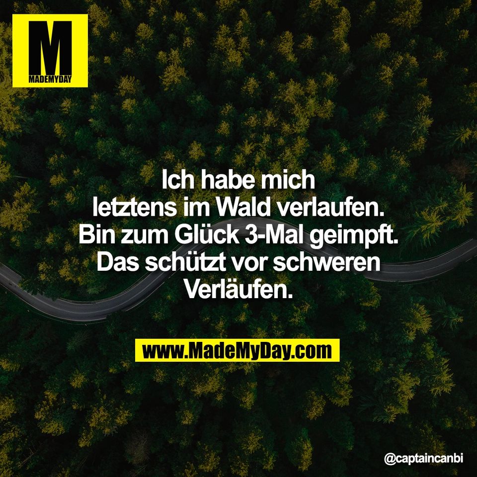 Ich habe mich<br />
letztens im Wald verlaufen.<br />
Bin zum Glück 3-Mal geimpft.<br />
Das schützt vor schweren<br />
Verläufen.