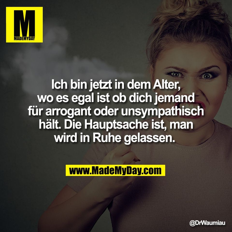 Ich bin jetzt in dem Alter,<br />
wo es egal ist ob dich jemand<br />
für arrogant oder unsympathisch<br />
hält. Die Hauptsache ist, man<br />
wird in Ruhe gelassen.