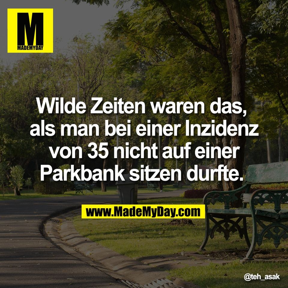 Wilde Zeiten waren das, <br />
als man bei einer Inzidenz<br />
von 35 nicht auf einer<br />
Parkbank sitzen durfte.