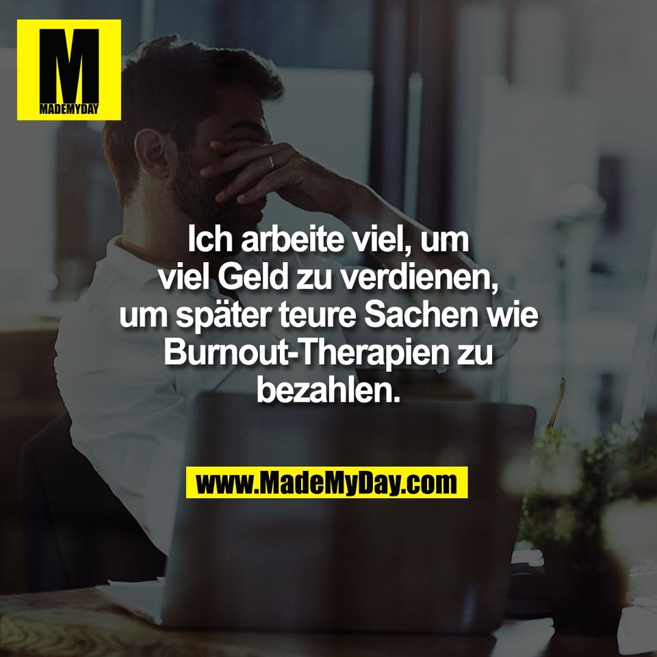 Ich arbeite viel, um<br />
viel Geld zu verdienen,<br />
um später teure Sachen wie<br />
Burnout-Therapien zu<br />
bezahlen.
