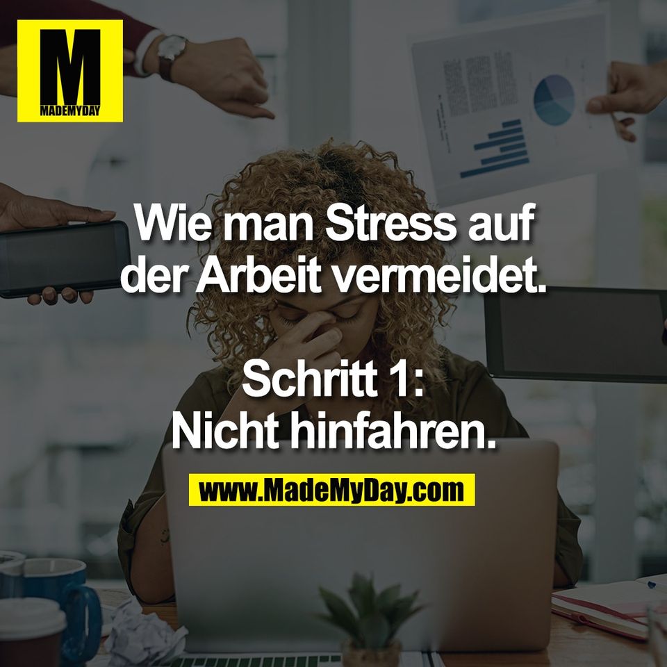 Wie man Stress auf<br />
der Arbeit vermeidet.<br />
<br />
Schritt 1:<br />
Nicht hinfahren.
