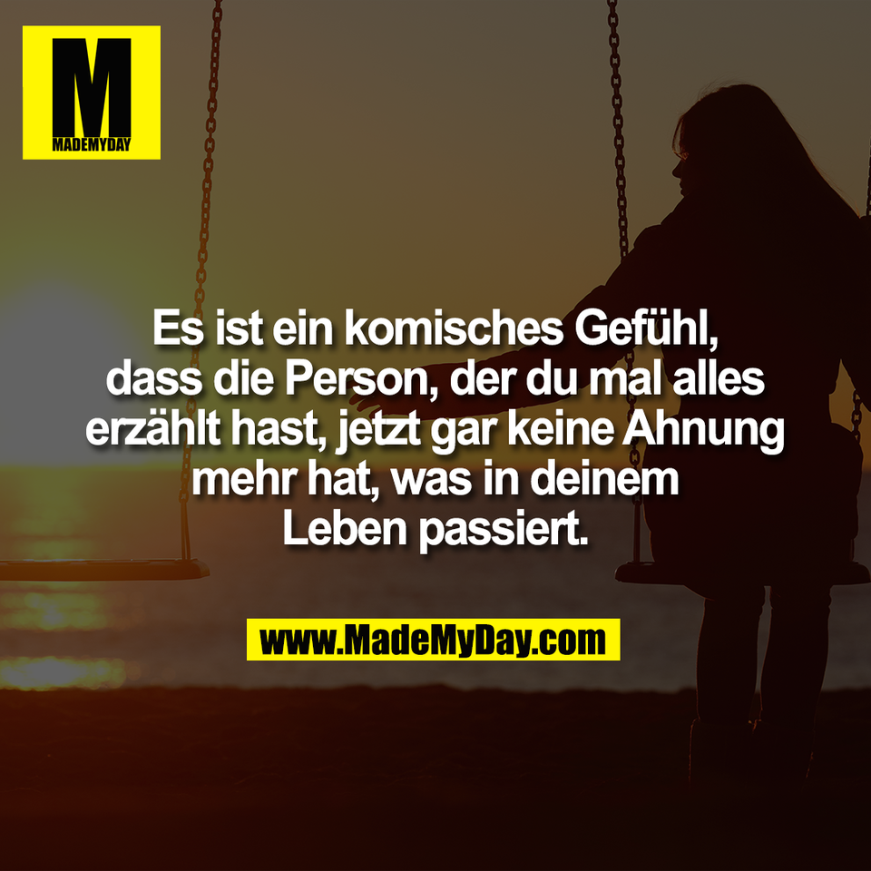 Es ist ein komisches Gefühl,<br />
dass die Person, der du mal alles<br />
erzählt hast, jetzt gar keine Ahnung<br />
mehr hat, was in deinem<br />
Leben passiert.
