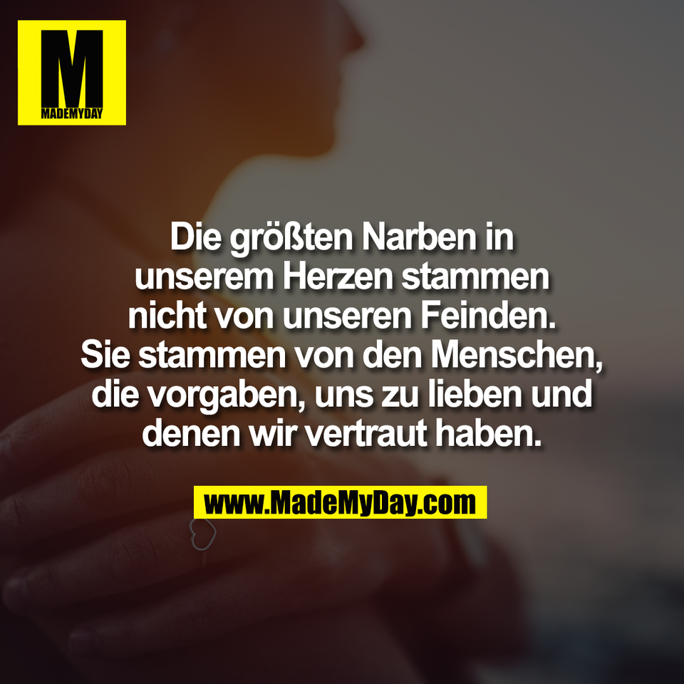 Die größten Narben in<br />
unserem Herzen stammen<br />
nicht von unseren Feinden.<br />
Sie stammen von den Menschen,<br />
die vorgaben, uns zu lieben und<br />
denen wir vertraut haben.