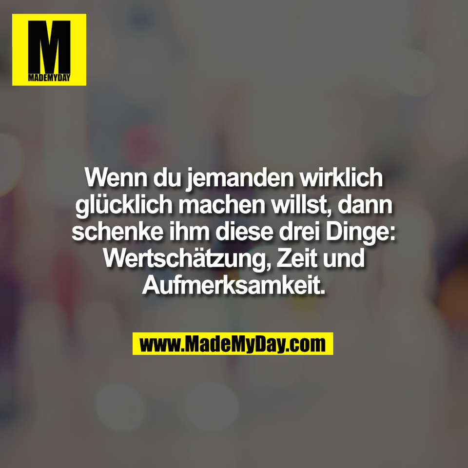 Wenn du jemanden wirklich<br />
glücklich machen willst, dann<br />
schenke ihm diese drei Dinge:<br />
Wertschätzung, Zeit und<br />
Aufmerksamkeit.