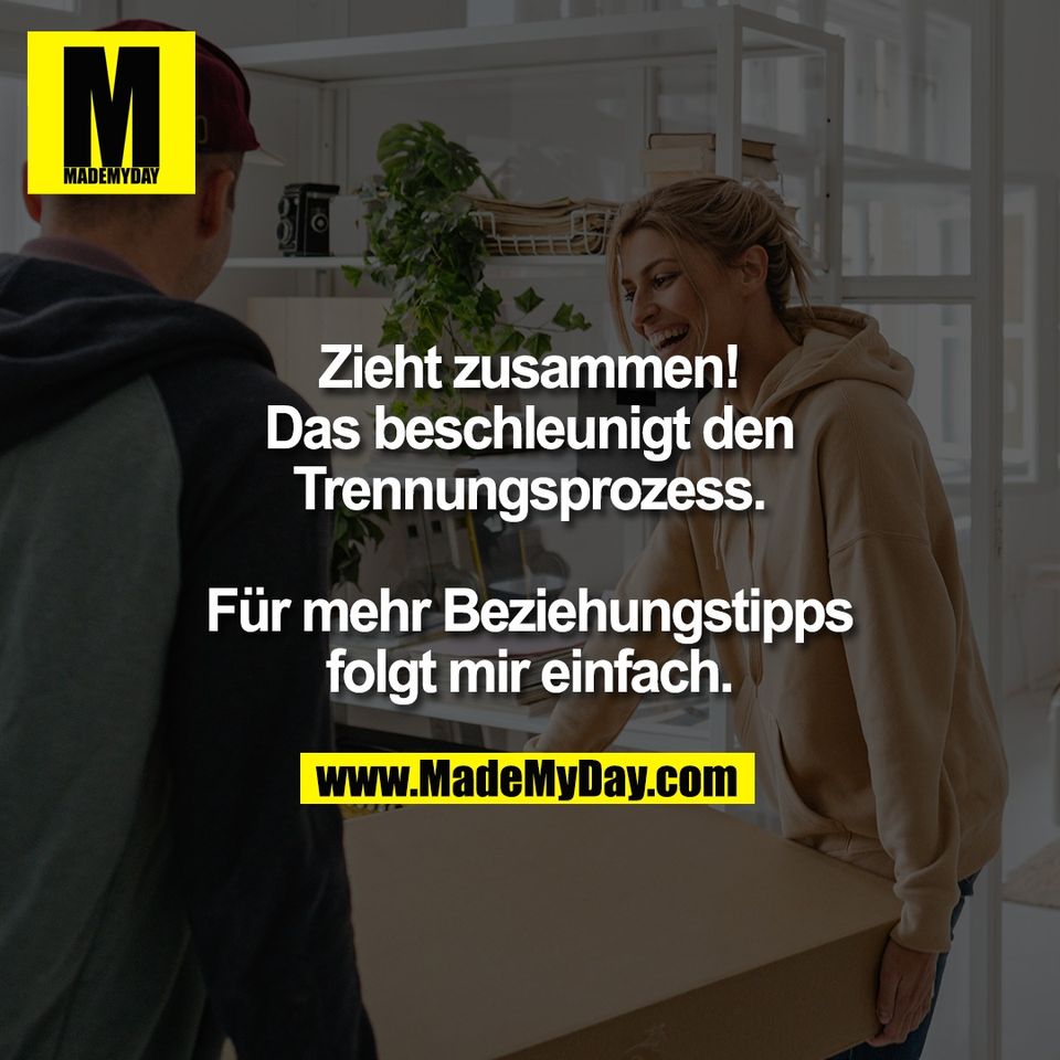 Zieht zusammen!<br />
Das beschleunigt den<br />
Trennungsprozess.<br />
<br />
Für mehr Beziehungstipps<br />
folgt mir einfach.