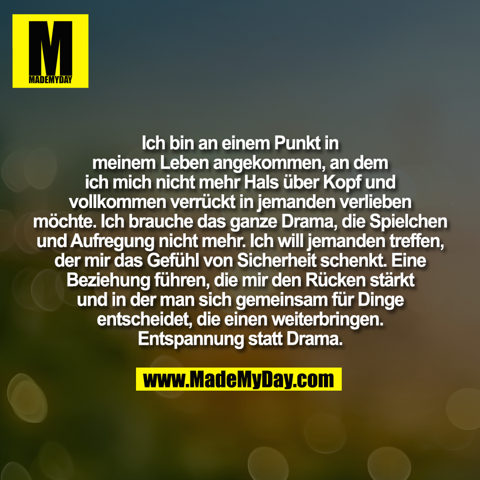 Ich bin an einem Punkt in<br />
meinem Leben angekommen, an dem<br />
ich mich nicht mehr Hals über Kopf und<br />
vollkommen verrückt in jemanden verlieben<br />
möchte. Ich brauche das ganze Drama, die Spielchen<br />
und Aufregung nicht mehr. Ich will jemanden treffen,<br />
der mir das Gefühl von Sicherheit schenkt. Eine<br />
Beziehung führen, die mir den Rücken stärkt<br />
und in der man sich gemeinsam für Dinge<br />
entscheidet, die einen weiterbringen.<br />
Entspannung statt Drama.