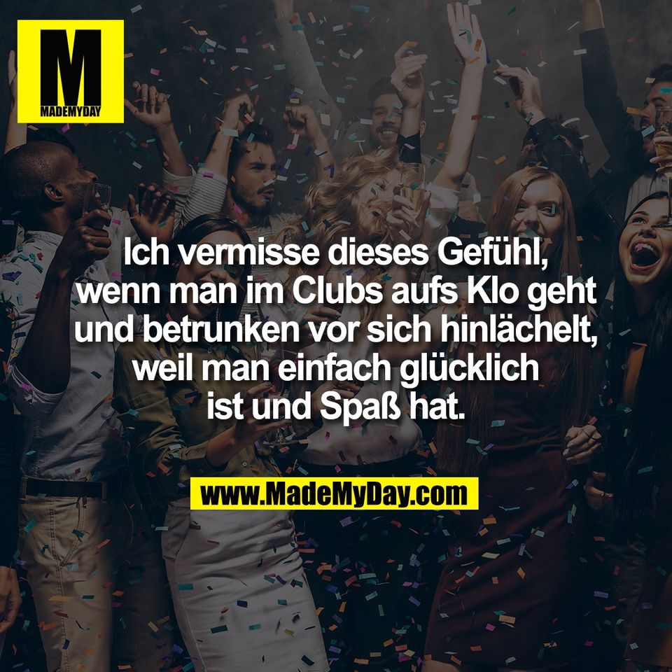 Ich vermisse dieses Gefühl,<br />
wenn man im Clubs aufs Klo geht<br />
und betrunken vor sich hinlächelt,<br />
weil man einfach glücklich<br />
ist und Spaß hat.