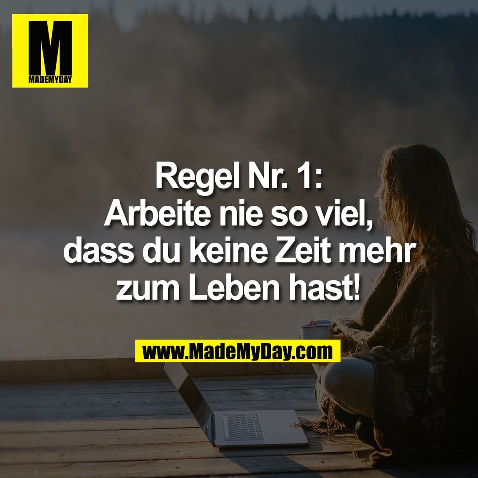 Regel Nr. 1:<br />
Arbeite nie so viel,<br />
dass du keine Zeit mehr<br />
zum Leben hast!