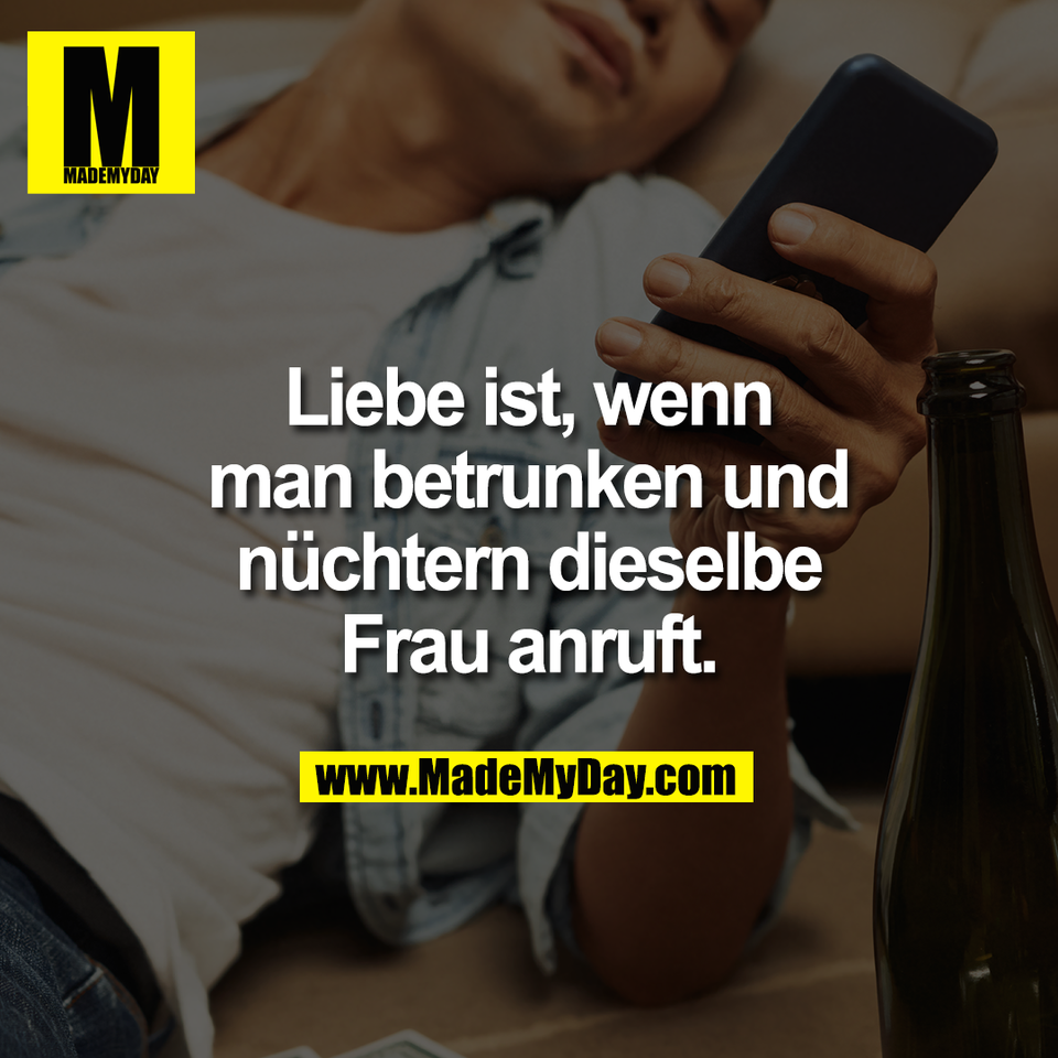 Liebe ist, wenn<br />
man betrunken und<br />
nüchtern dieselbe<br />
Frau anruft.