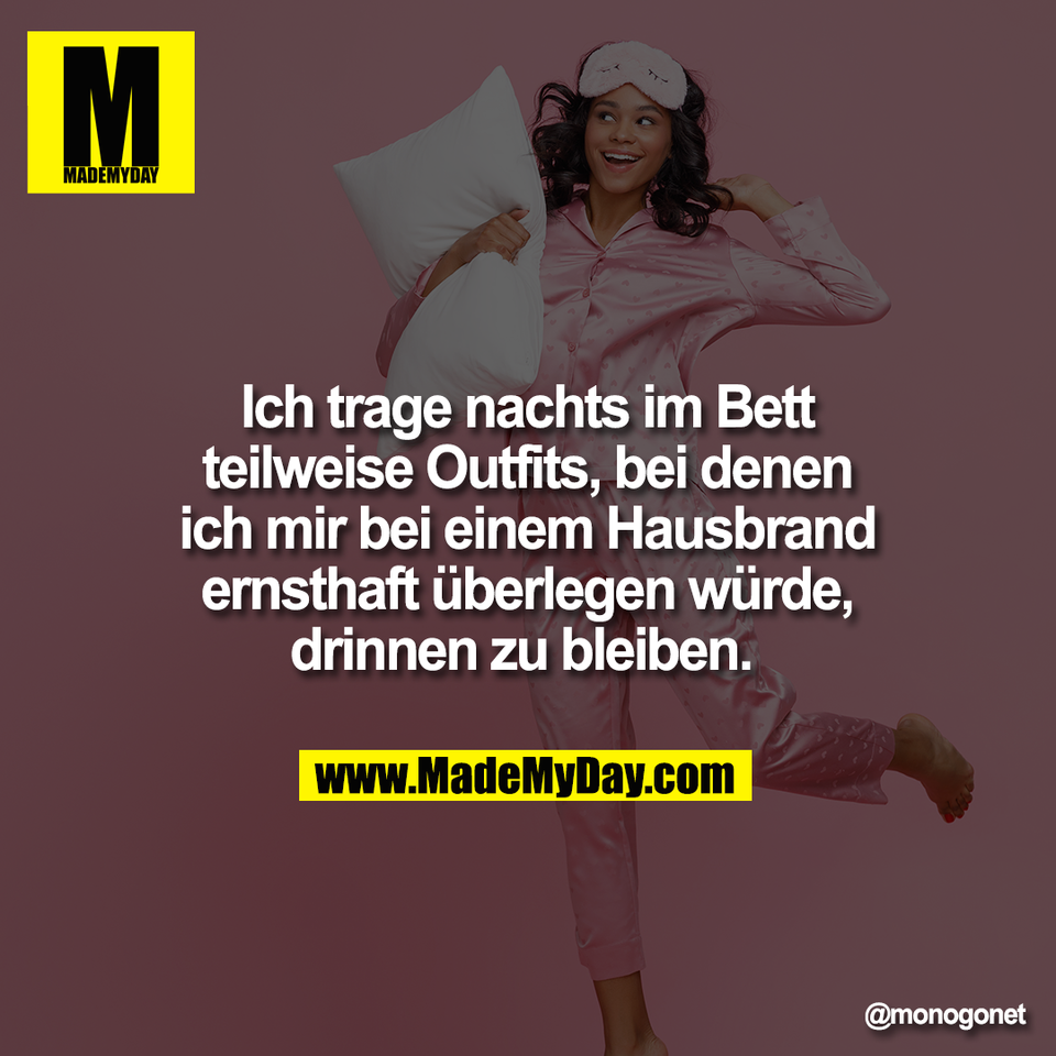 Ich trage nachts im Bett<br />
teilweise Outfits, bei denen<br />
ich mir bei einem Hausbrand<br />
ernsthaft überlegen würde,<br />
drinnen zu bleiben.