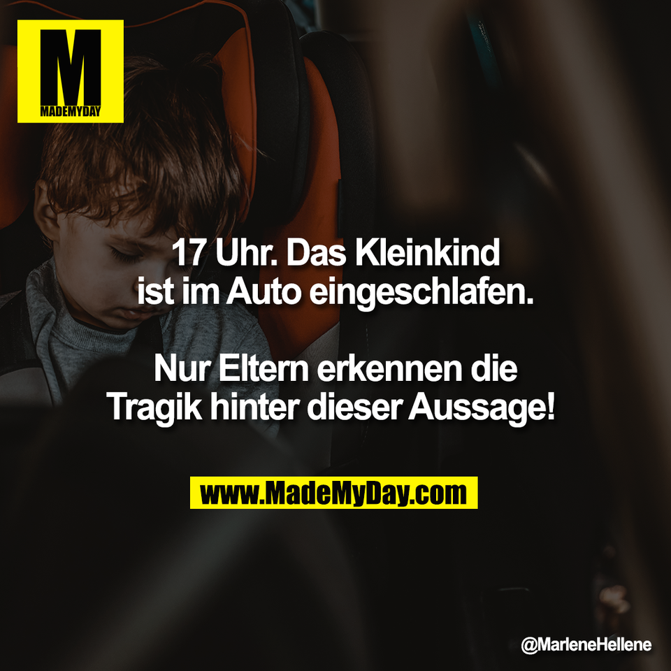17 Uhr. Das Kleinkind<br />
ist im Auto eingeschlafen.<br />
<br />
Nur Eltern erkennen die<br />
Tragik hinter dieser Aussage!