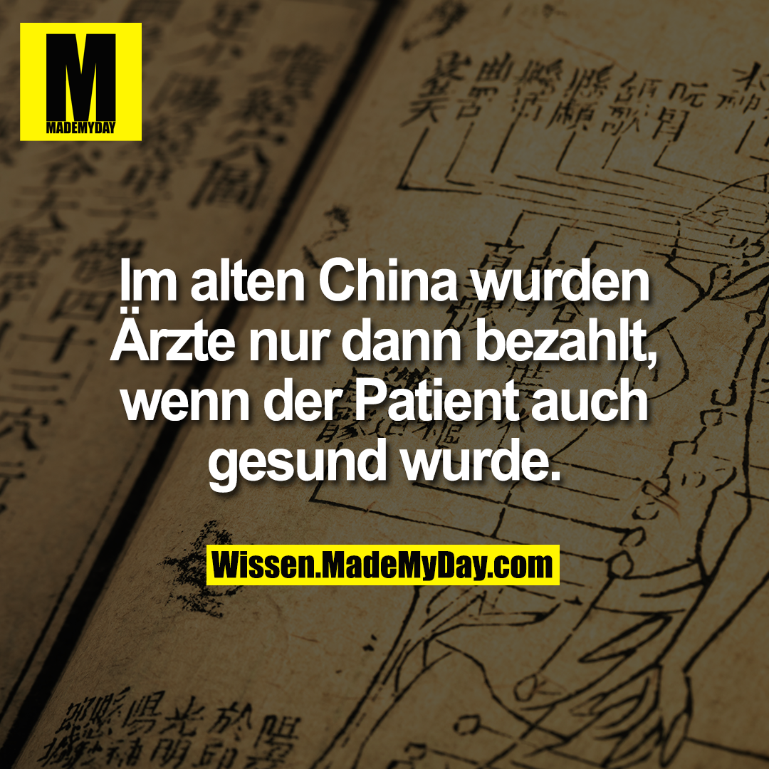 Im alten China wurden Ärzte nur dann bezahlt, wenn der Patient auch gesund wurde.