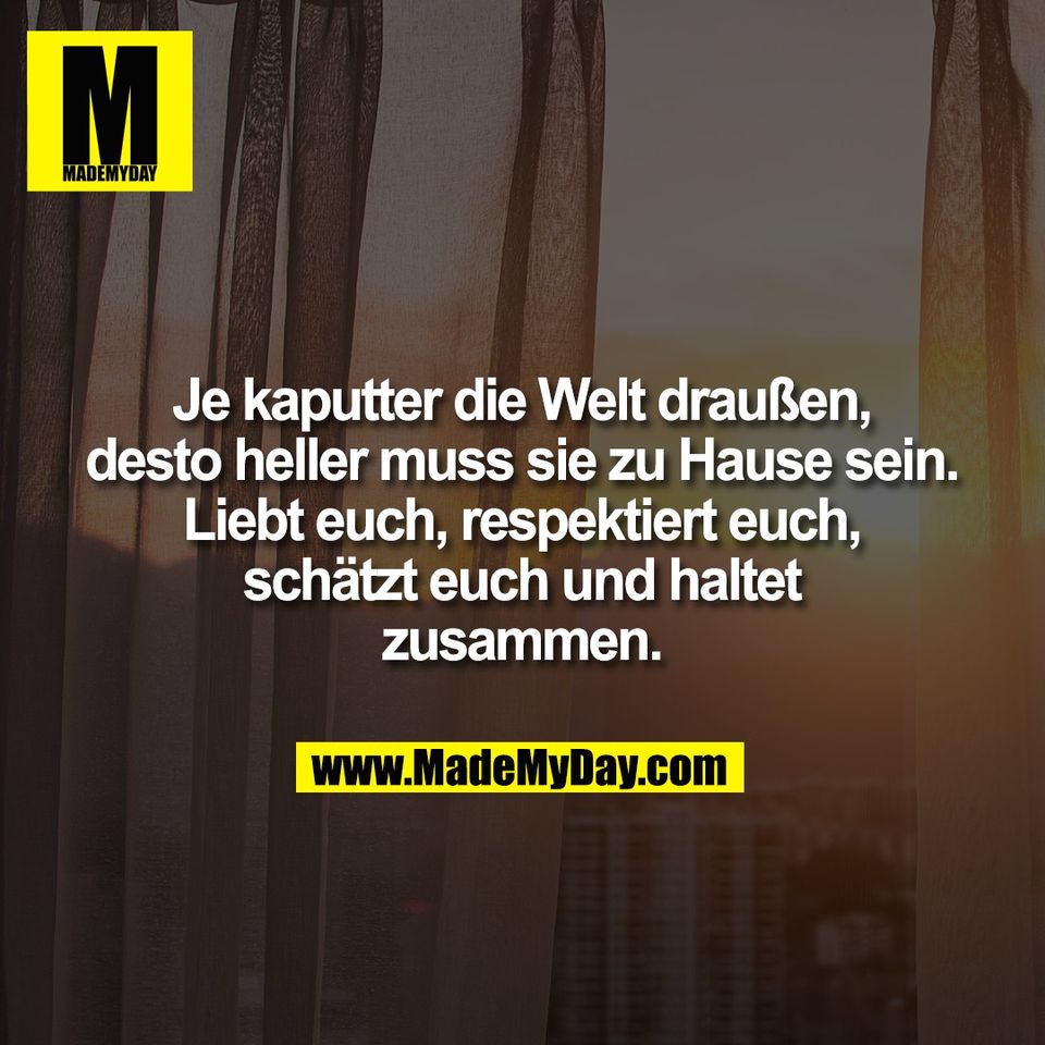 Je kaputter die Welt draußen,<br />
desto heller muss sie zu Hause sein.<br />
Liebt euch, respektiert euch,<br />
schätzt euch und haltet<br />
zusammen.