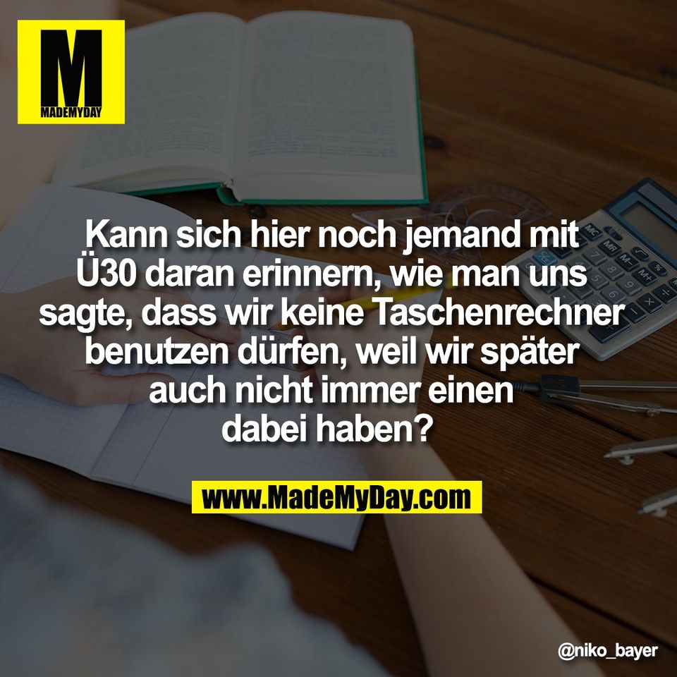 Kann sich hier noch jemand mit<br />
Ü30 daran erinnern, wie man uns<br />
sagte, dass wir keine Taschenrechner<br />
benutzen dürfen, weil wir später<br />
auch nicht immer einen<br />
dabei haben?