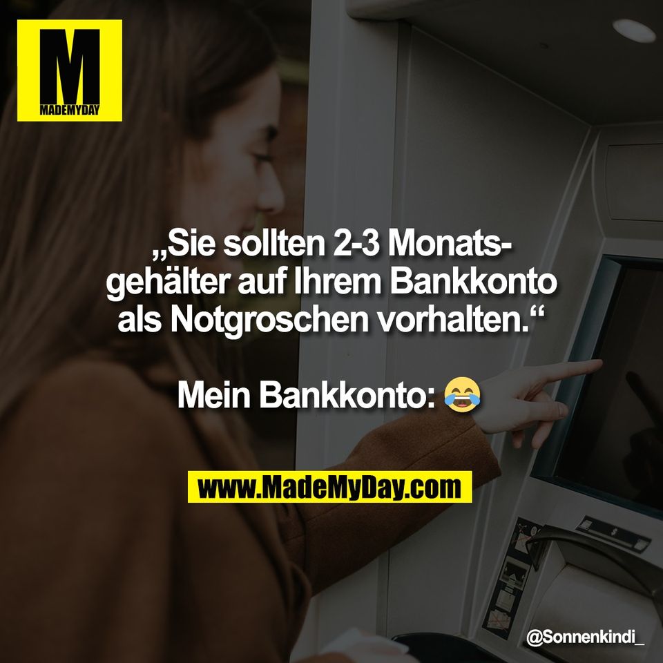 „Sie sollten 2-3 Monats-<br />
gehälter auf Ihrem Bankkonto<br />
als Notgroschen vorhalten.“<br />
<br />
Mein Bankkonto: 😂