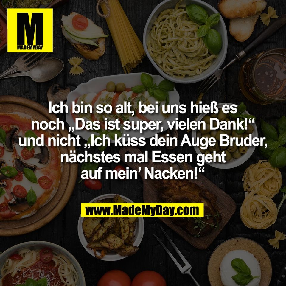Ich bin so alt, bei uns hieß es<br />
noch „Das ist super, vielen Dank!“<br />
und nicht „Ich küss dein Auge Bruder,<br />
nächstes mal Essen geht<br />
auf mein’ Nacken!“
