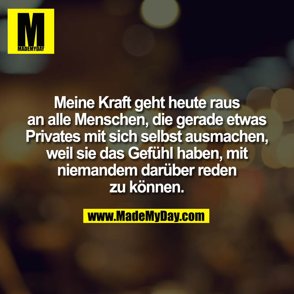 Meine Kraft geht heute raus<br />
an alle Menschen, die gerade etwas<br />
Privates mit sich selbst ausmachen,<br />
weil sie das Gefühl haben, mit<br />
niemandem darüber reden<br />
zu können.
