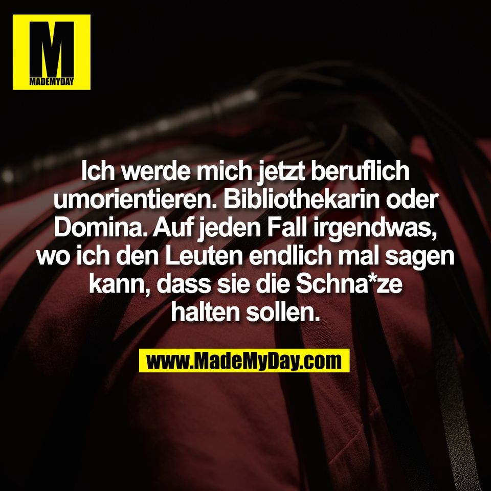 Ich werde mich jetzt beruflich<br />
umorientieren. Bibliothekarin oder<br />
Domina. Auf jeden Fall irgendwas,<br />
wo ich den Leuten endlich mal sagen<br />
kann, dass sie die Schna*ze<br />
halten sollen.