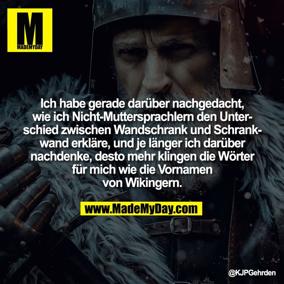 Ich habe gerade darüber nachgedacht,<br />
wie ich Nicht-Muttersprachlern den Unter-<br />
schied zwischen Wandschrank und Schrank-<br />
wand erkläre, und je länger ich darüber<br />
nachdenke, desto mehr klingen die Wörter<br />
für mich wie die Vornamen<br />
von Wikingern.