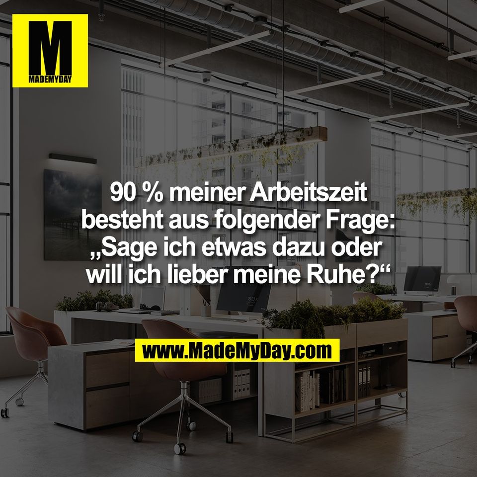 90 % meiner Arbeitszeit<br />
besteht aus folgender Frage:<br />
„Sage ich etwas dazu oder <br />
will ich lieber meine Ruhe?“
