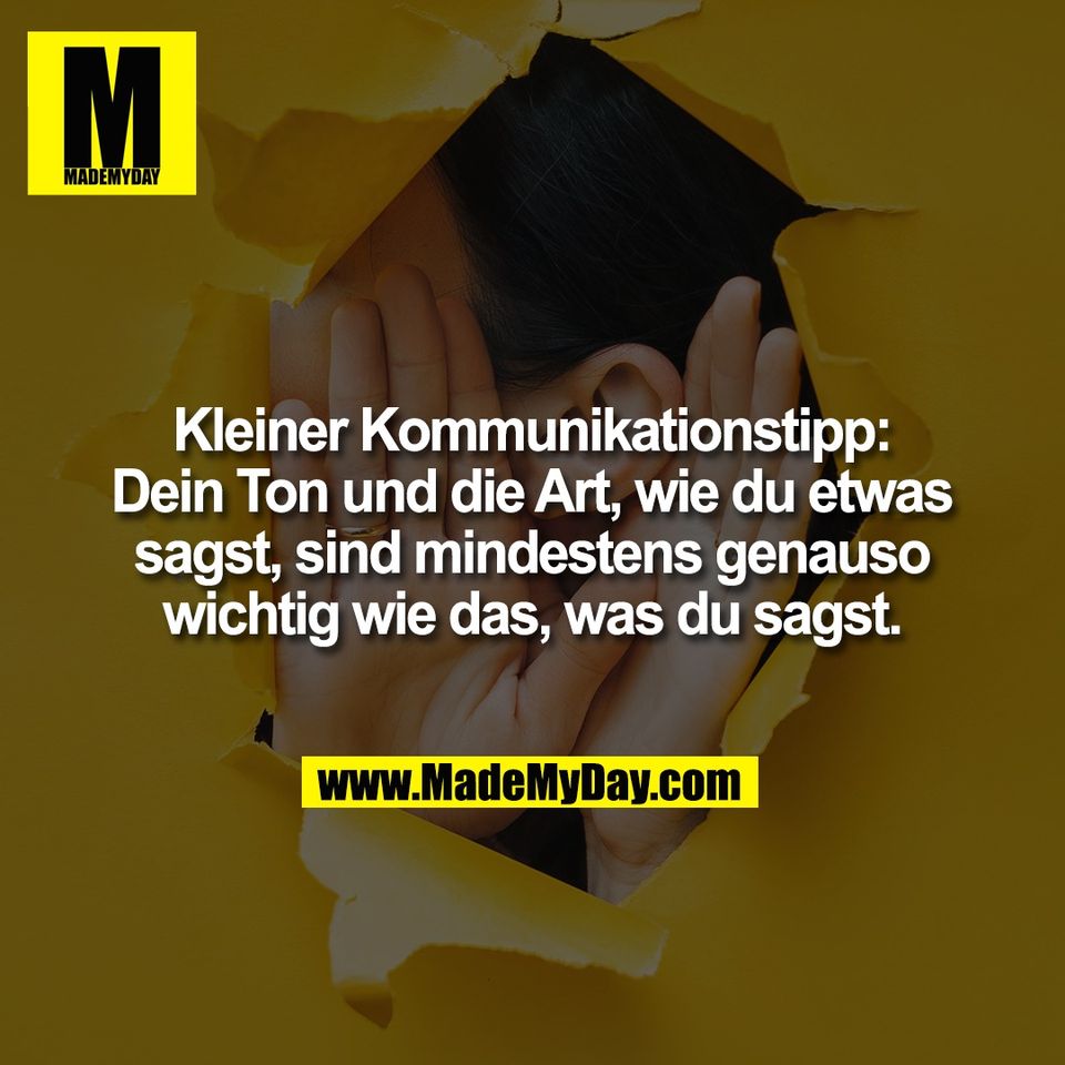 Kleiner Kommunikationstipp:<br />
Dein Ton und die Art, wie du etwas<br />
sagst, sind mindestens genauso<br />
wichtig wie das, was du sagst.