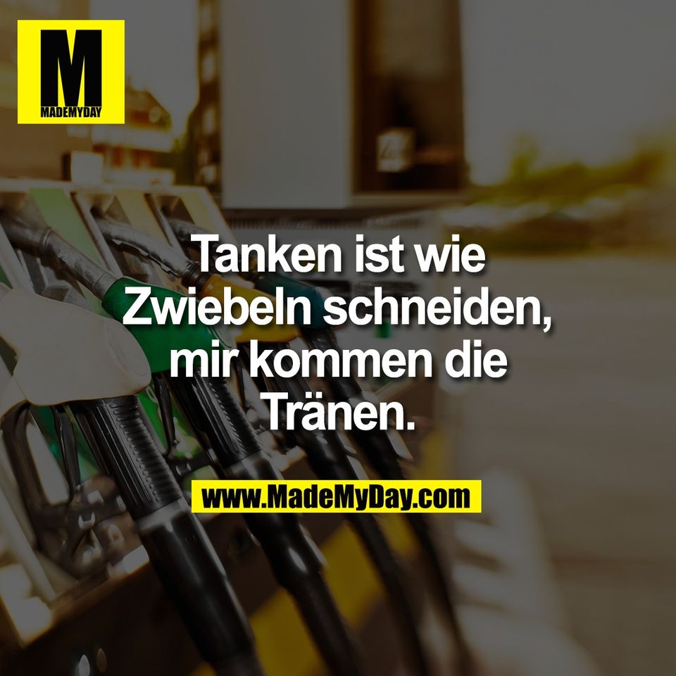 Tanken ist wie<br />
Zwiebeln schneiden,<br />
mir kommen die<br />
Tränen.