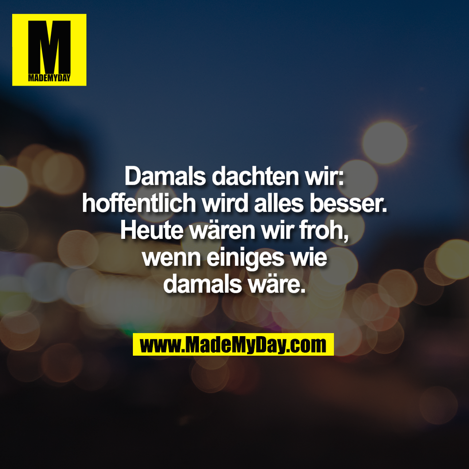 Damals dachten wir:<br />
hoffentlich wird alles besser.<br />
Heute wären wir froh,<br />
wenn einiges wie<br />
damals wäre.