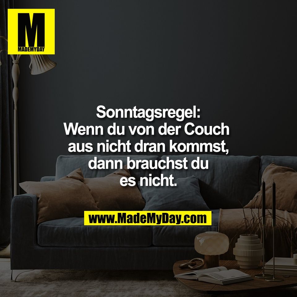 Sonntagsregel:<br />
Wenn du von der Couch <br />
aus nicht dran kommst,<br />
dann brauchst du<br />
es nicht.