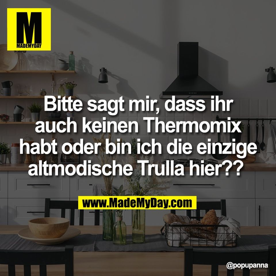 Bitte sagt mir, dass ihr<br />
auch keinen Thermomix<br />
habt oder bin ich die einzige<br />
altmodische Trulla hier??