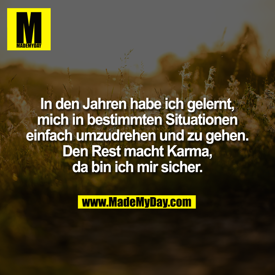 In den Jahren habe ich gelernt,<br />
mich in bestimmten Situationen<br />
einfach umzudrehen und zu gehen.<br />
Den Rest macht Karma,<br />
da bin ich mir sicher.