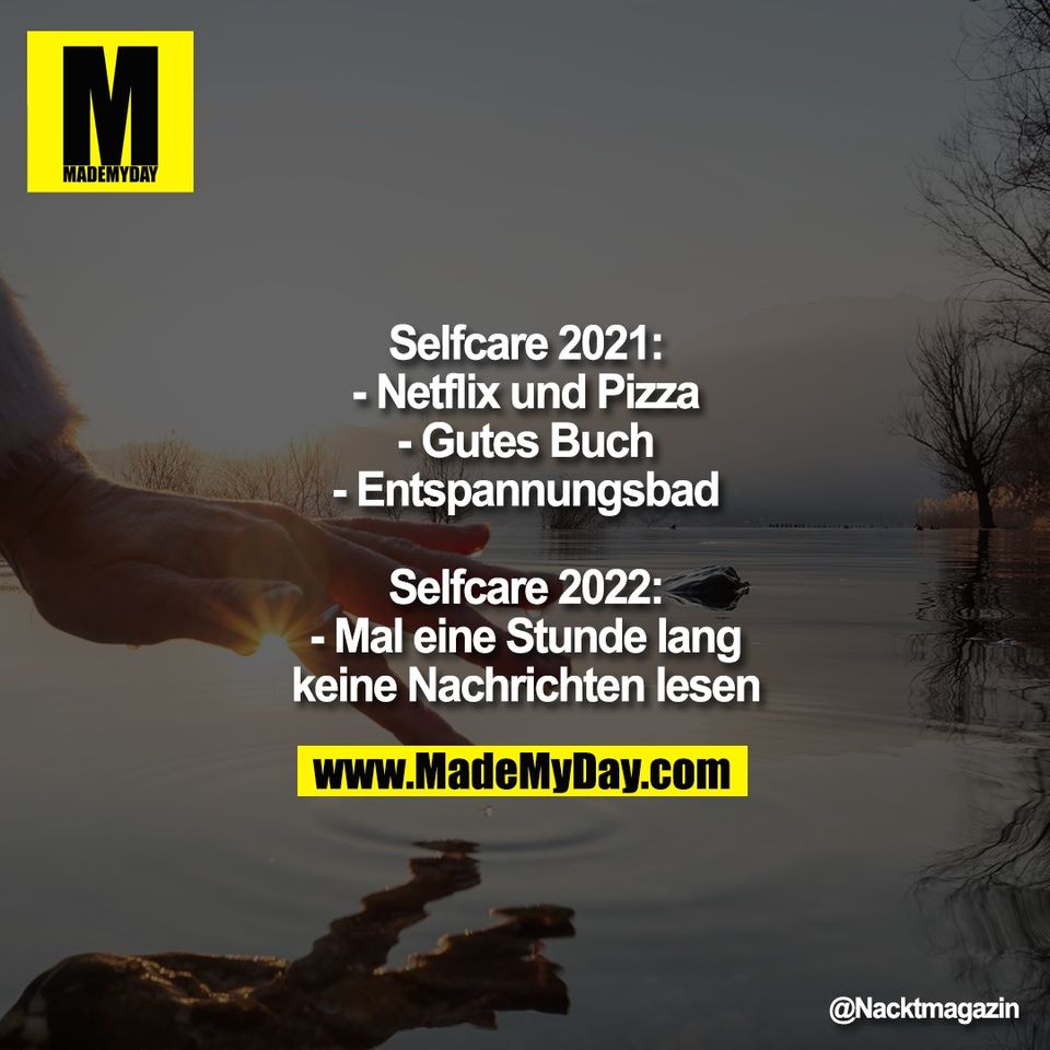 Selfcare 2021:<br />
- Netflix und Pizza<br />
- Gutes Buch<br />
- Entspannungsbad<br />
<br />
Selfcare 2022:<br />
- Mal eine Stunde lang<br />
keine Nachrichten lesen
