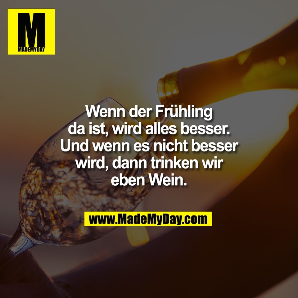 Wenn der Frühling<br />
da ist, wird alles besser.<br />
Und wenn es nicht besser<br />
wird, dann trinken wir<br />
eben Wein.
