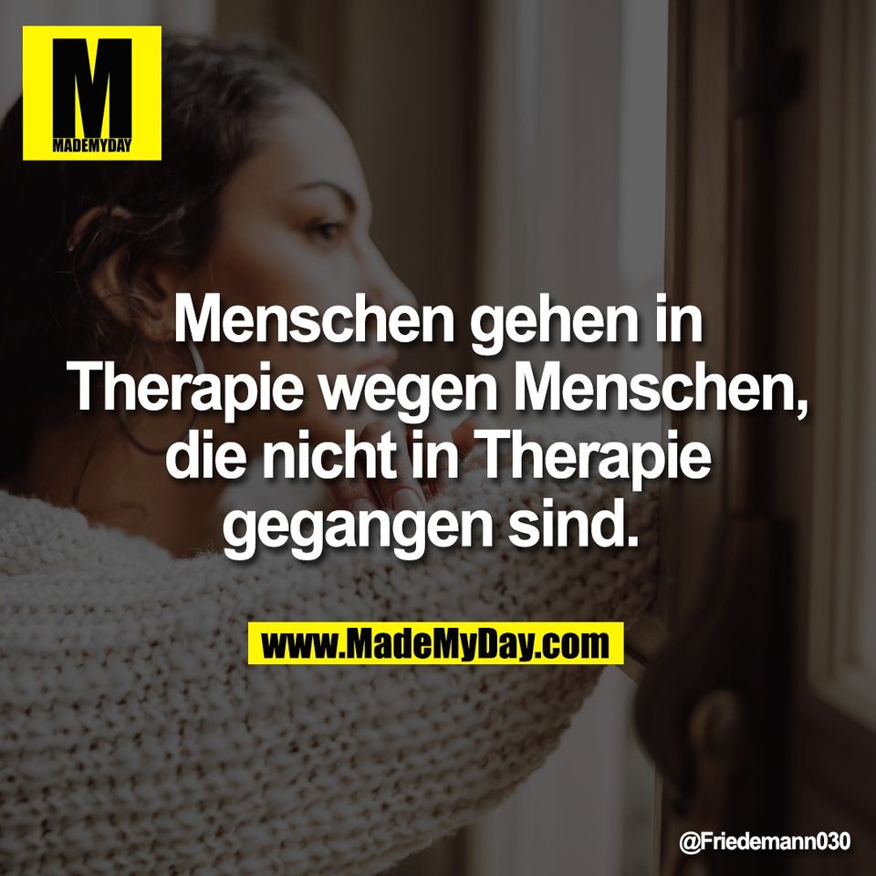 Menschen gehen in<br />
Therapie wegen Menschen,<br />
die nicht in Therapie<br />
gegangen sind.
