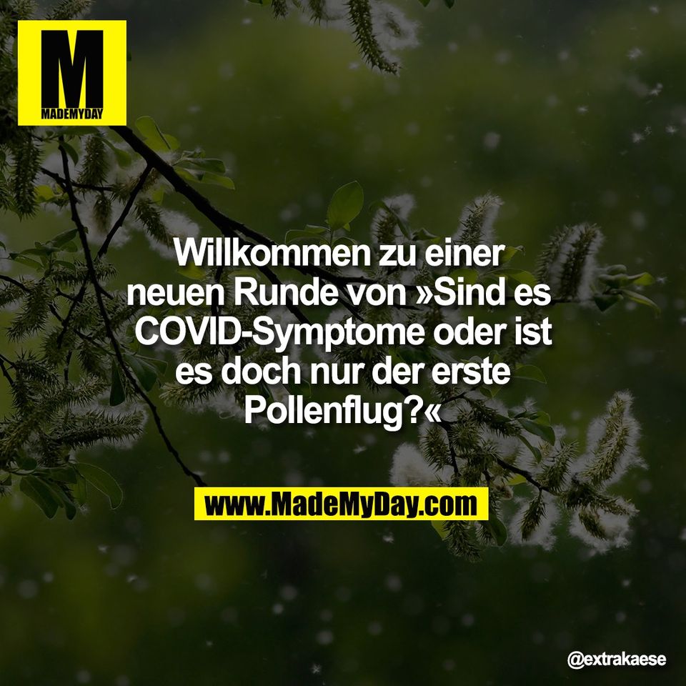 Willkommen zu einer <br />
neuen Runde von »Sind es <br />
COVID-Symptome oder ist<br />
es doch nur der erste<br />
Pollenflug?«