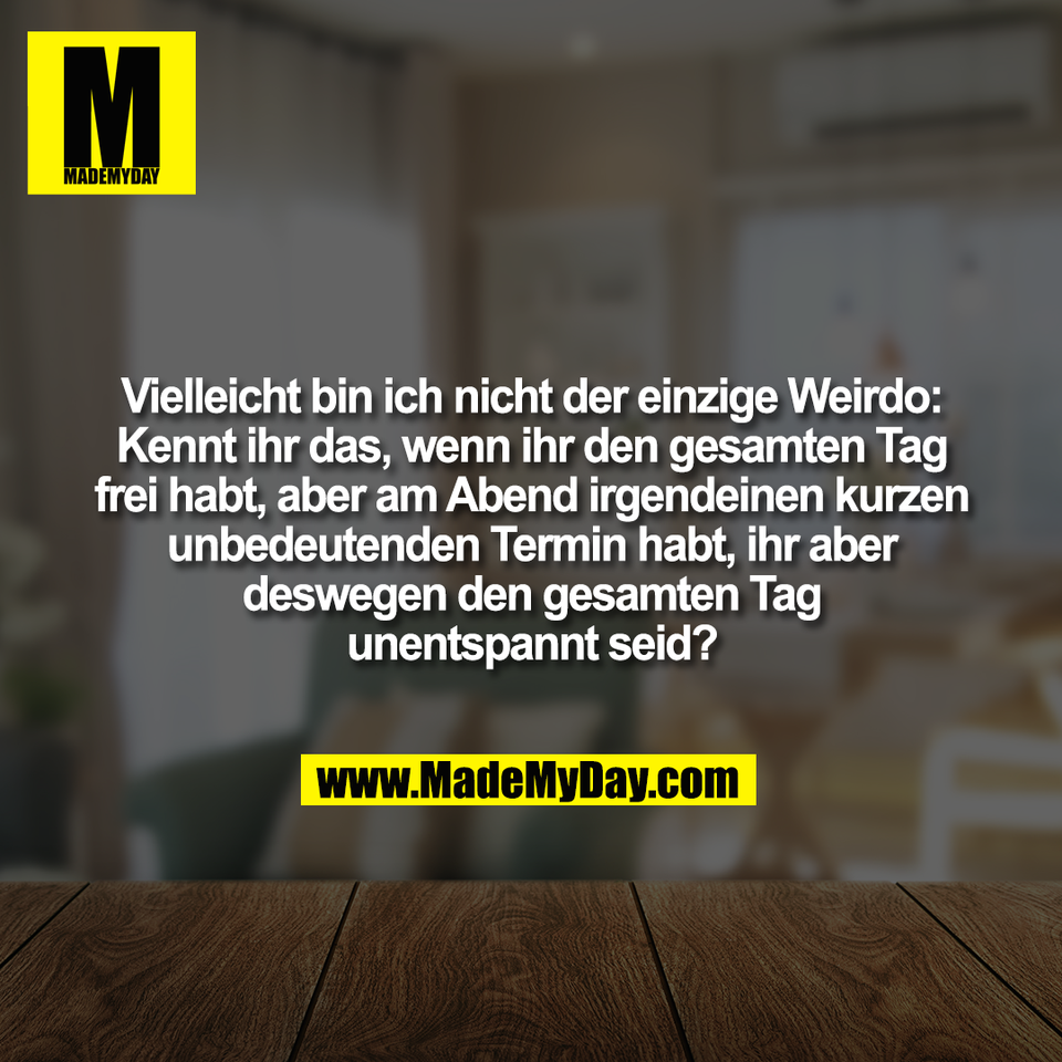 Vielleicht bin ich nicht der einzige Weirdo:<br />
Kennt ihr das, wenn ihr den gesamten Tag<br />
frei habt, aber am Abend irgendeinen kurzen<br />
unbedeutenden Termin habt, ihr aber<br />
deswegen den gesamten Tag<br />
unentspannt seid?