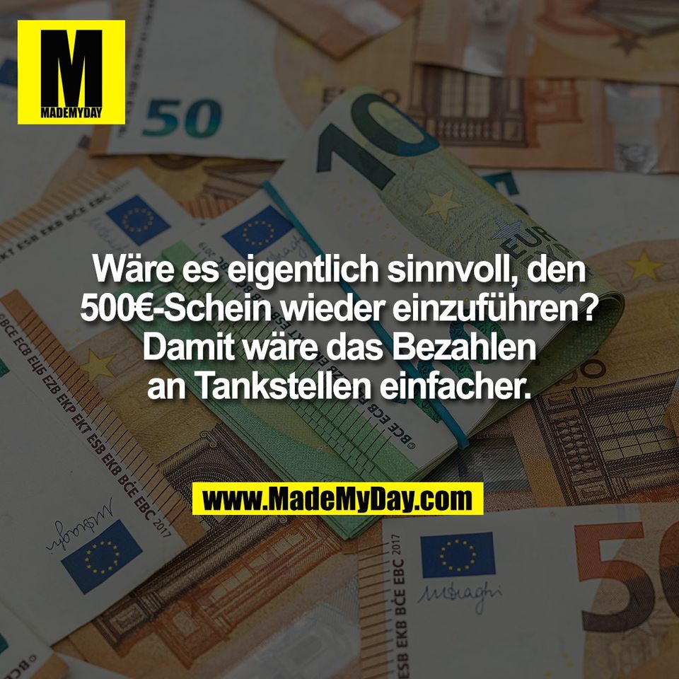 Wäre es eigentlich sinnvoll, den<br />
500€-Schein wieder einzuführen?<br />
Damit wäre das Bezahlen<br />
an Tankstellen einfacher.