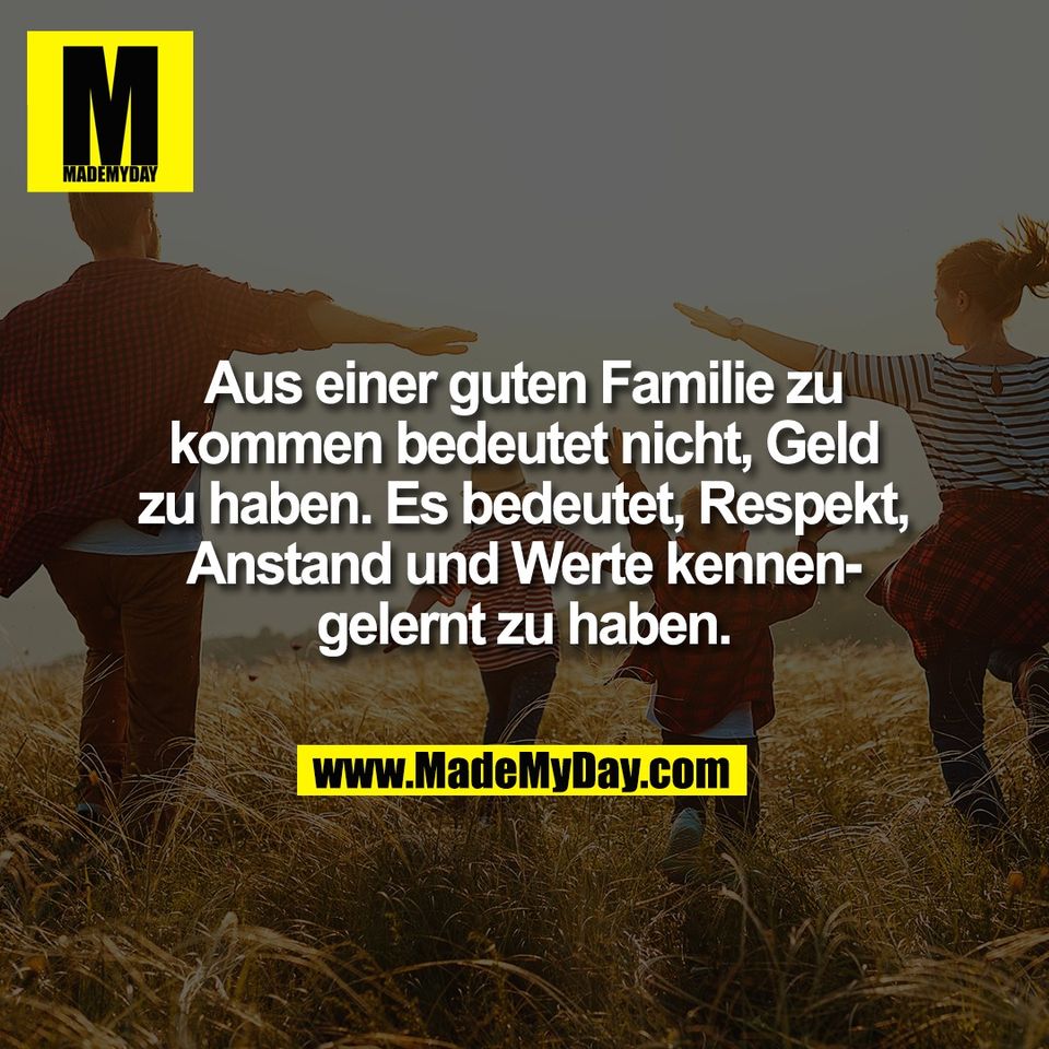 Aus einer guten Familie zu<br />
kommen bedeutet nicht, Geld<br />
zu haben. Es bedeutet, Respekt,<br />
Anstand und Werte kennen-<br />
gelernt zu haben.