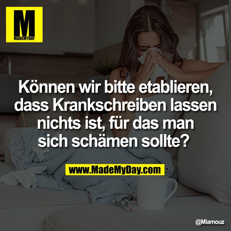 Können wir bitte etablieren,<br />
dass Krankschreiben lassen<br />
nichts ist, für das man<br />
sich schämen sollte?
