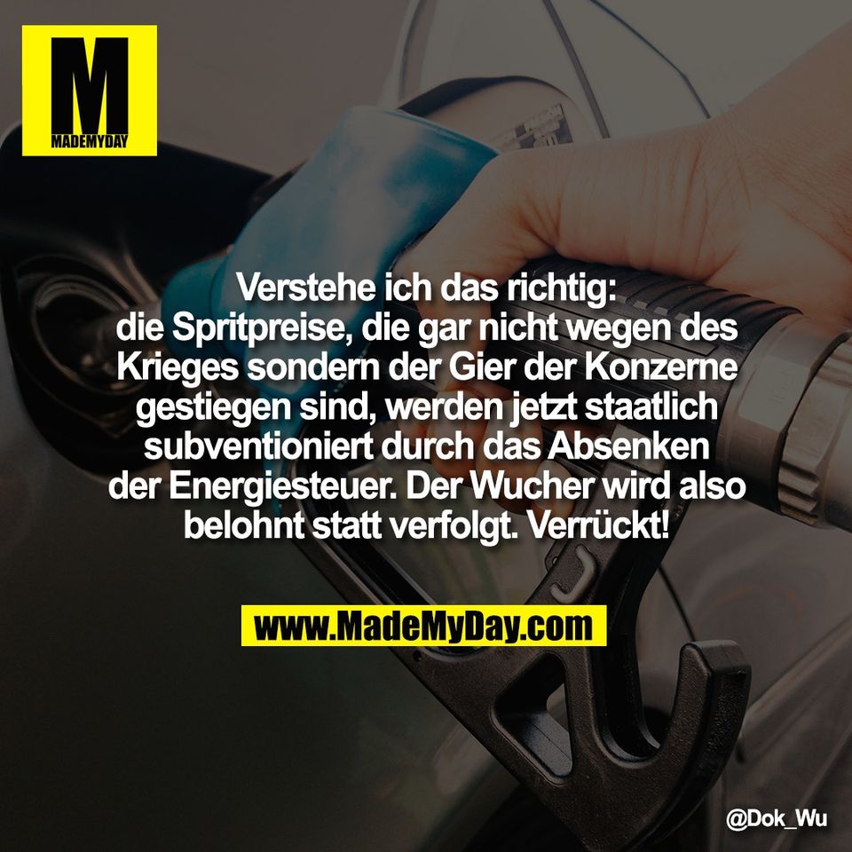 Verstehe ich das richtig:<br />
die Spritpreise, die gar nicht wegen des<br />
Krieges sondern der Gier der Konzerne<br />
gestiegen sind, werden jetzt staatlich<br />
subventioniert durch das Absenken<br />
der Energiesteuer. Der Wucher wird also<br />
belohnt statt verfolgt. Verrückt!