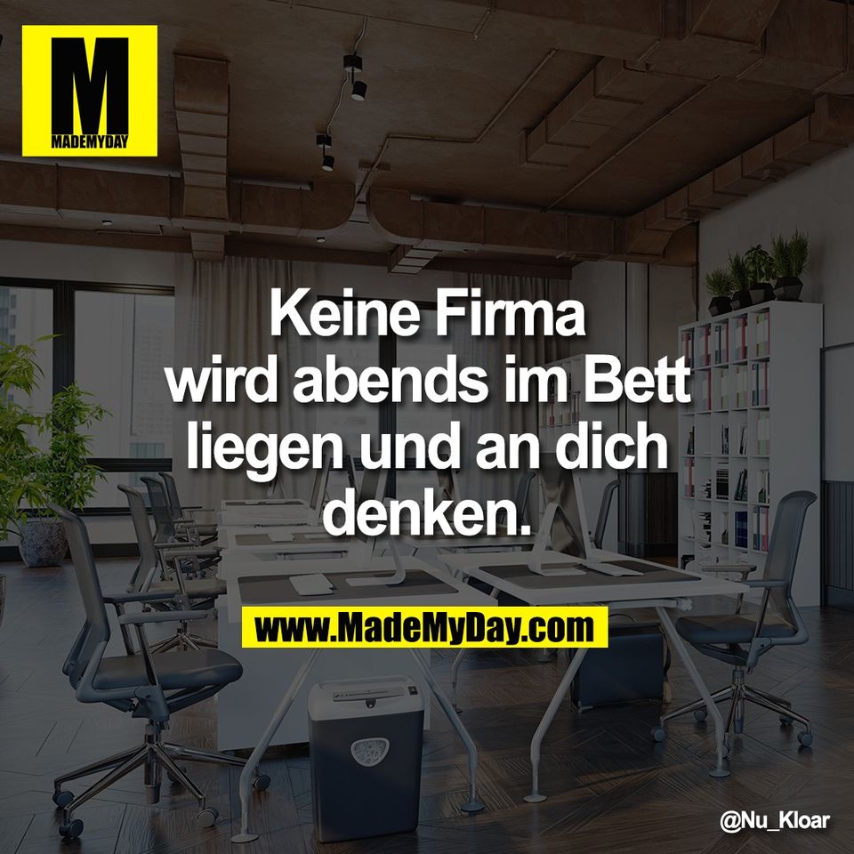 Keine Firma<br />
wird abends im Bett<br />
liegen und an dich<br />
denken.