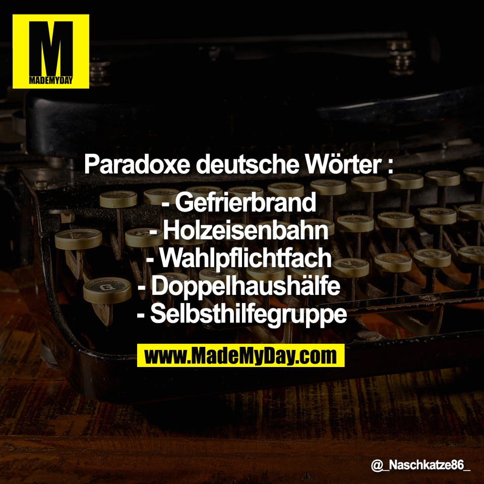 Paradoxe deutsche Wörter: <br />
<br />
- Gefrierbrand <br />
- Holzeisenbahn <br />
- Wahlpflichtfach <br />
- Doppelhaushälfe <br />
- Selbsthilfegruppe