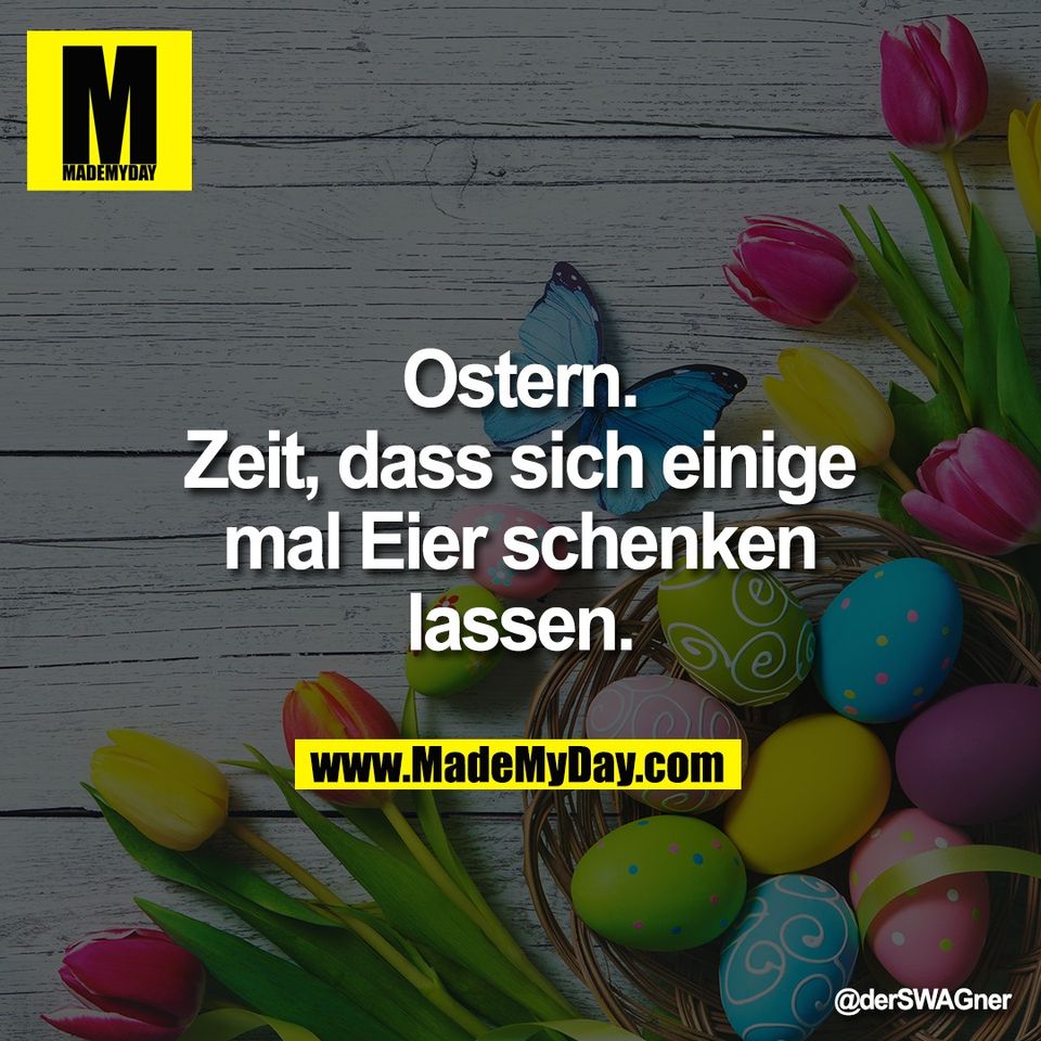 Ostern.<br />
Zeit, dass sich einige<br />
mal Eier schenken<br />
lassen.
