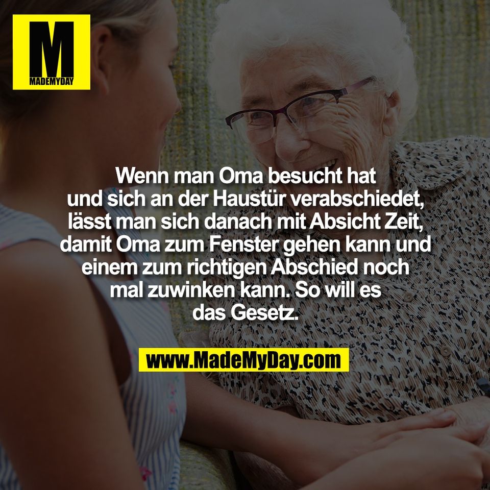 Wenn man Oma besucht hat<br />
und sich an der Haustür verabschiedet,<br />
lässt man sich danach mit Absicht Zeit,<br />
damit Oma zum Fenster gehen kann und<br />
einem zum richtigen Abschied noch<br />
mal zuwinken kann. So will es<br />
das Gesetz.