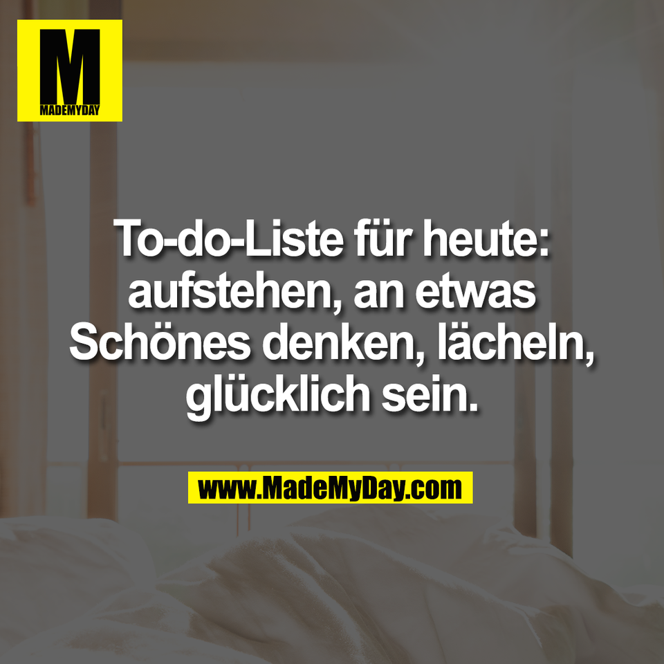 To-do-Liste für heute:<br />
aufstehen, an etwas<br />
Schönes denken, lächeln,<br />
glücklich sein.