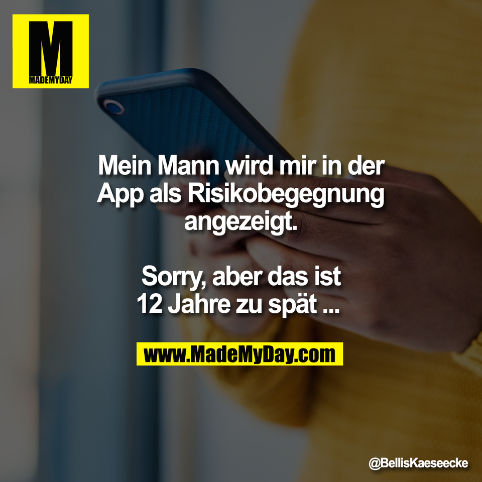 Mein Mann wird mir in der<br />
App als Risikobegegnung<br />
angezeigt.<br />
<br />
Sorry, aber das ist<br />
12 Jahre zu spät ...