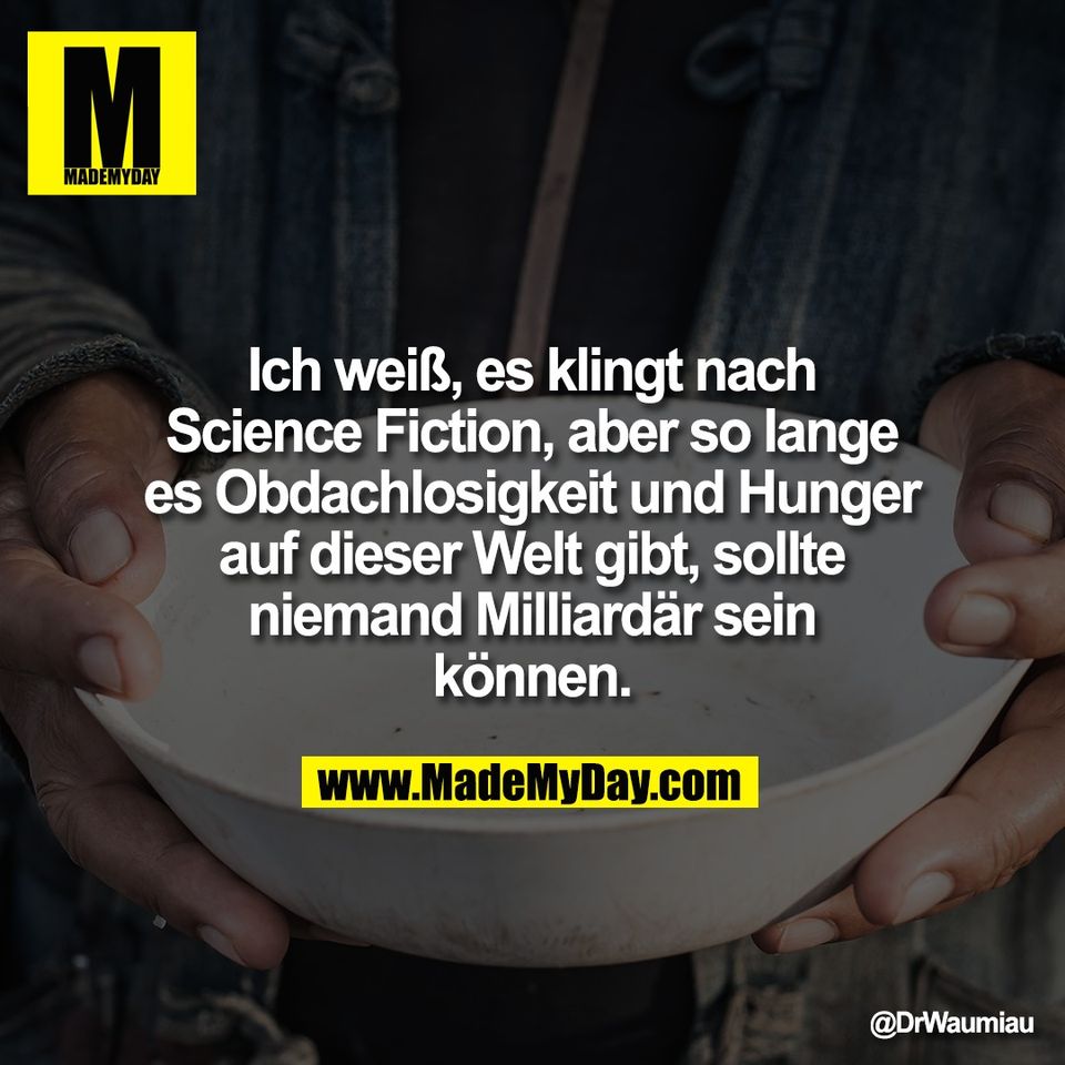 Ich weiß, es klingt nach<br />
Science Fiction, aber so lange<br />
es Obdachlosigkeit und Hunger<br />
auf dieser Welt gibt, sollte<br />
niemand Milliardär sein<br />
können.