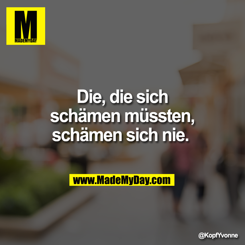 Die, die sich<br />
schämen müssten,<br />
schämen sich nie.
