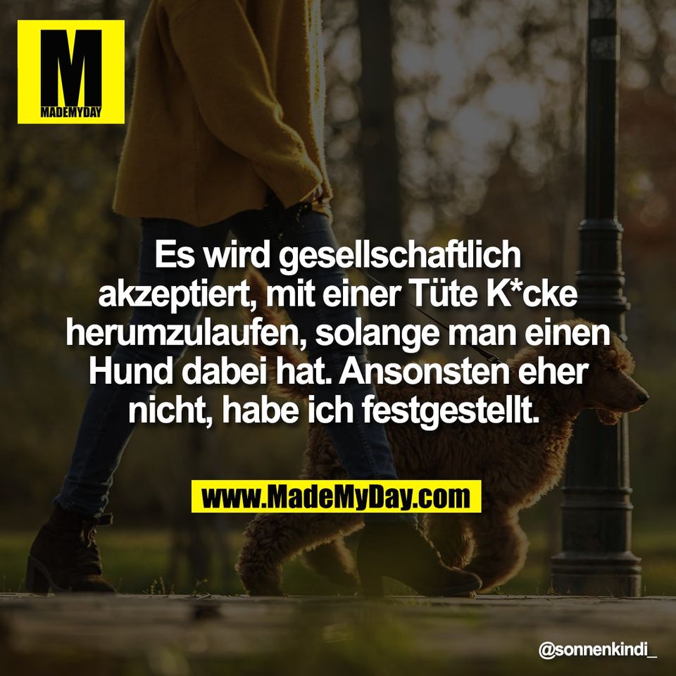 Es wird gesellschaftlich<br />
akzeptiert, mit einer Tüte K*cke<br />
herumzulaufen, solange man einen<br />
Hund dabei hat. Ansonsten eher<br />
nicht, habe ich festgestellt.