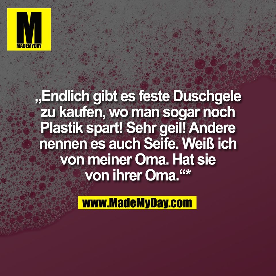„Endlich gibt es feste Duschgele<br />
zu kaufen, wo man sogar noch<br />
Plastik spart! Sehr geil! Andere<br />
nennen es auch Seife. Weiß ich<br />
von meiner Oma. Hat sie<br />
von ihrer Oma.“*<br />
<br />
Ganz so einfach ist es übrigens nicht☺️: Seife ≠ Festes Duschgel. Feste Duschgele sind meist pH-neutral und hautschonender, klassische Seifen hingegen alkalisch. 🧼